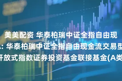 美美配资 华泰柏瑞中证全指自由现金流ETF联接A: 华泰柏瑞中证全指自由现金流交易型开放式指数证券投资基金联接基金(A类份额)基金产品资料概要