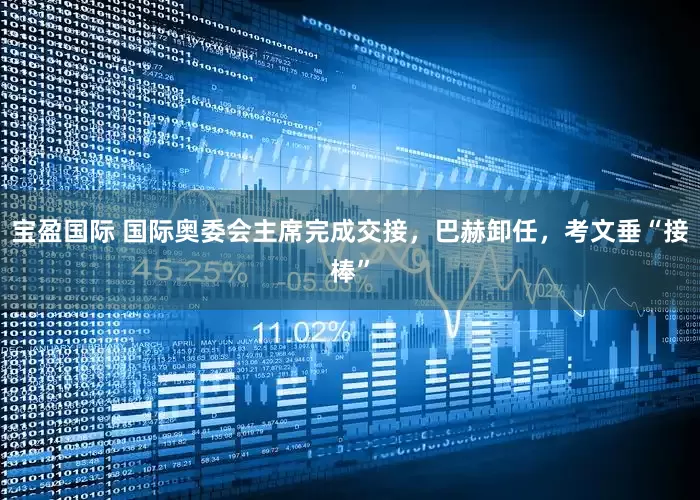 宝盈国际 国际奥委会主席完成交接，巴赫卸任，考文垂“接棒”