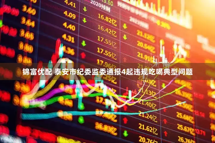 锦富优配 泰安市纪委监委通报4起违规吃喝典型问题