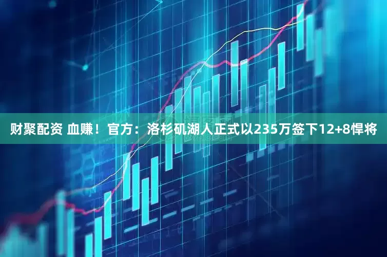 财聚配资 血赚！官方：洛杉矶湖人正式以235万签下12+8悍将