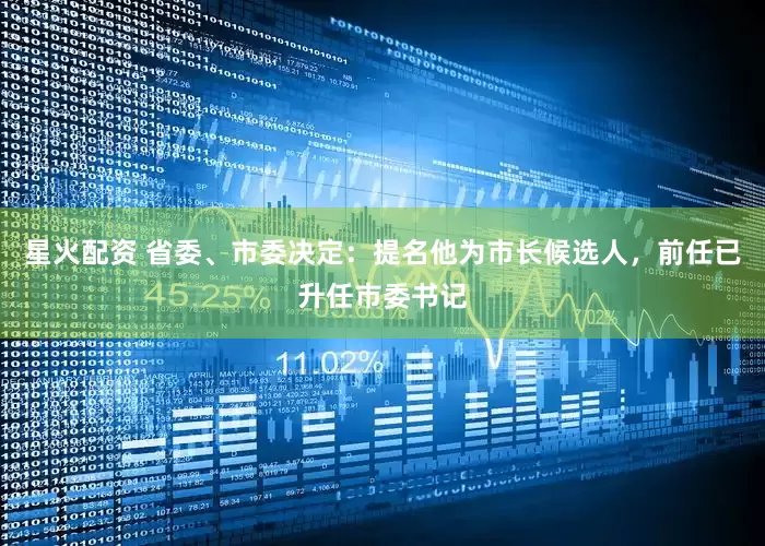 星火配资 省委、市委决定：提名他为市长候选人，前任已升任市委书记