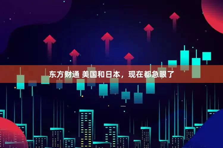 东方财通 美国和日本，现在都急眼了