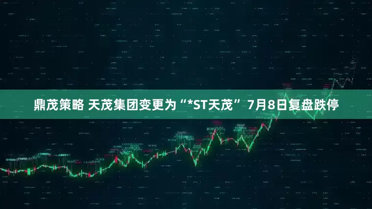 鼎茂策略 天茂集团变更为“*ST天茂” 7月8日复盘跌停