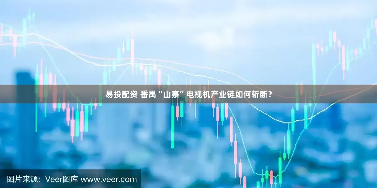 易投配资 番禺“山寨”电视机产业链如何斩断？