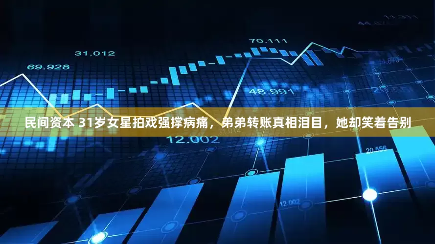 民间资本 31岁女星拍戏强撑病痛，弟弟转账真相泪目，她却笑着告别