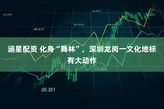 涵星配资 化身“舞林”，深圳龙岗一文化地标有大动作