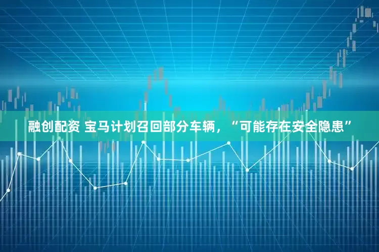 融创配资 宝马计划召回部分车辆，“可能存在安全隐患”