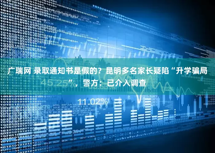 广瑞网 录取通知书是假的？昆明多名家长疑陷“升学骗局”，警方：已介入调查