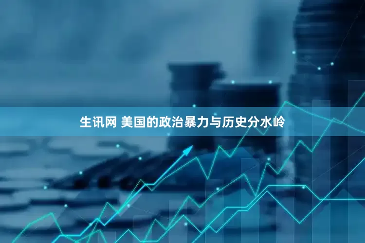 生讯网 美国的政治暴力与历史分水岭