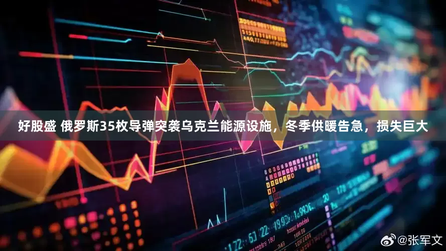 好股盛 俄罗斯35枚导弹突袭乌克兰能源设施，冬季供暖告急，损失巨大